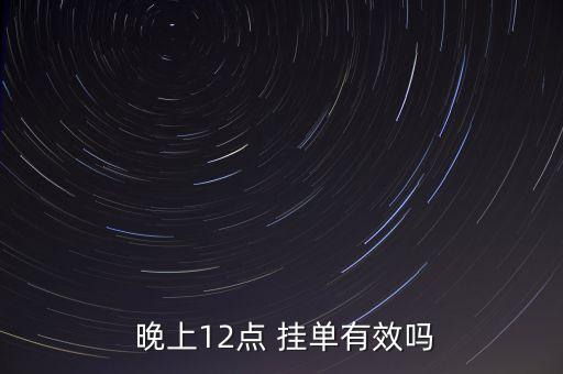  晚上12點 掛單有效嗎