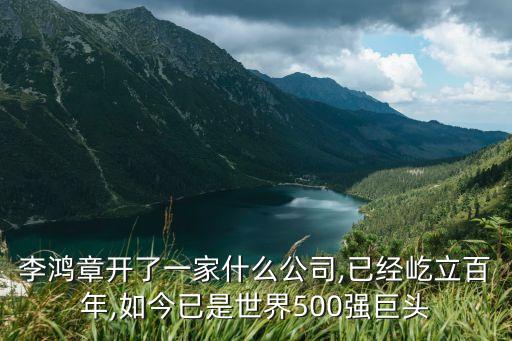 李鴻章開了一家什么公司,已經屹立百年,如今已是世界500強巨頭