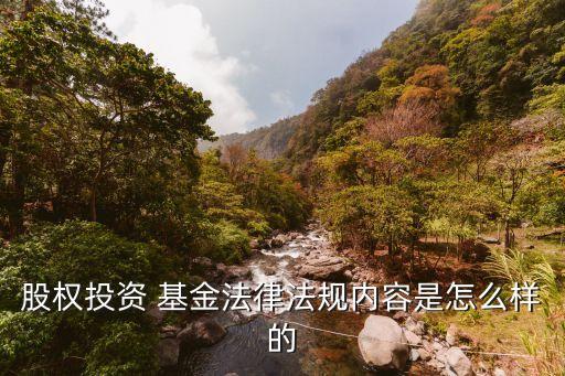 股權(quán)投資 基金法律法規(guī)內(nèi)容是怎么樣的