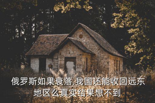  俄羅斯如果衰落,我國還能收回遠(yuǎn)東地區(qū)么真實結(jié)果想不到