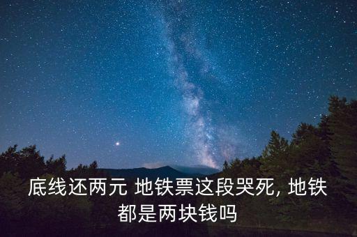 底線(xiàn)還兩元 地鐵票這段哭死, 地鐵都是兩塊錢(qián)嗎