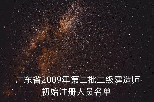  廣東省2009年第二批二級(jí)建造師初始注冊(cè)人員名單