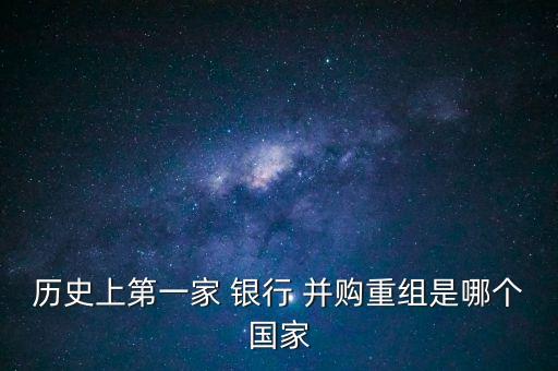 歷史上第一家 銀行 并購重組是哪個國家