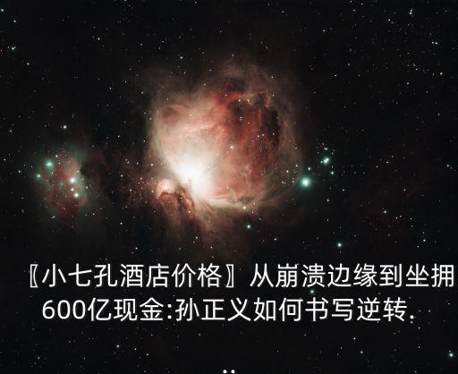 〖小七孔酒店價格〗從崩潰邊緣到坐擁600億現(xiàn)金:孫正義如何書寫逆轉(zhuǎn)...