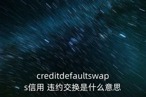 creditdefaultswaps信用 違約交換是什么意思