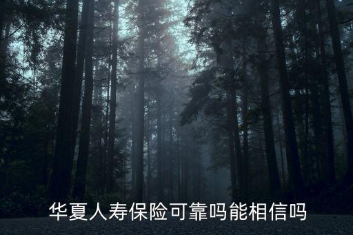  華夏人壽保險(xiǎn)可靠嗎能相信嗎