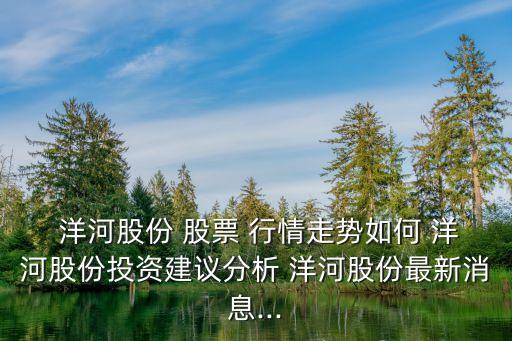  洋河股份 股票 行情走勢如何 洋河股份投資建議分析 洋河股份最新消息...