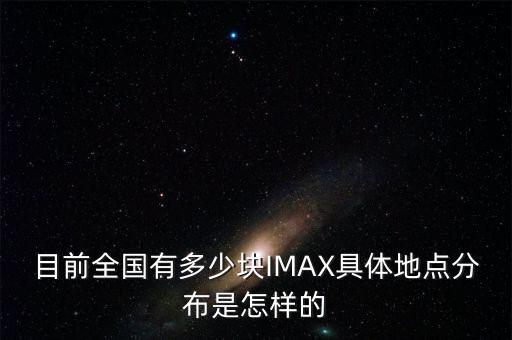 目前全國有多少塊IMAX具體地點分布是怎樣的