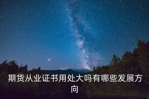  期貨從業(yè)證書用處大嗎有哪些發(fā)展方向