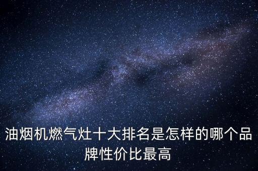 油煙機(jī)燃?xì)庠钍笈琶窃鯓拥哪膫€品牌性價比最高