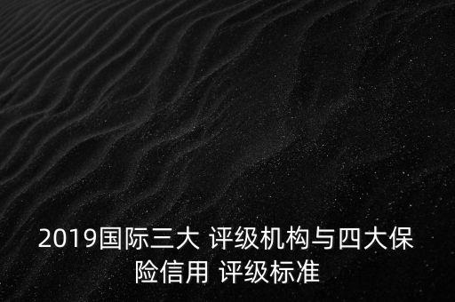 2019國(guó)際三大 評(píng)級(jí)機(jī)構(gòu)與四大保險(xiǎn)信用 評(píng)級(jí)標(biāo)準(zhǔn)