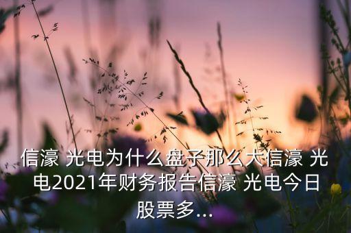 信濠 光電為什么盤(pán)子那么大信濠 光電2021年財(cái)務(wù)報(bào)告信濠 光電今日股票多...