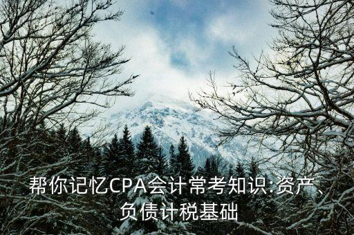 幫你記憶CPA會計?？贾R:資產(chǎn)、 負債計稅基礎