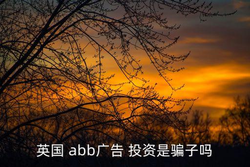 英國 abb廣告 投資是騙子嗎