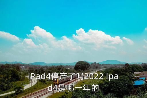 iPad4停產(chǎn)了嗎2022 ipad4是哪一年的