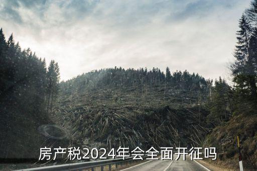 房產(chǎn)稅2024年會(huì)全面開(kāi)征嗎