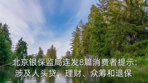  北京銀保監(jiān)局連發(fā)8篇消費者提示:涉及人頭貸、理財、眾籌和退保