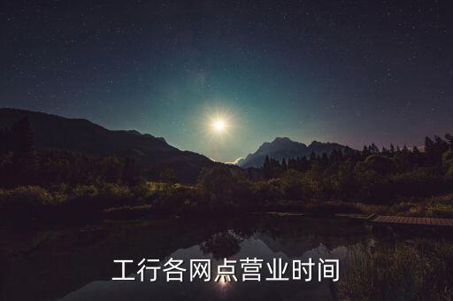 工行各網(wǎng)點營業(yè)時間