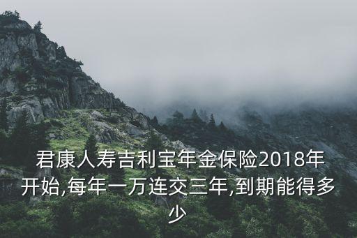  君康人壽吉利寶年金保險2018年開始,每年一萬連交三年,到期能得多少