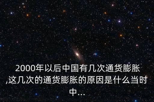  2000年以后中國(guó)有幾次通貨膨脹,這幾次的通貨膨脹的原因是什么當(dāng)時(shí)中...