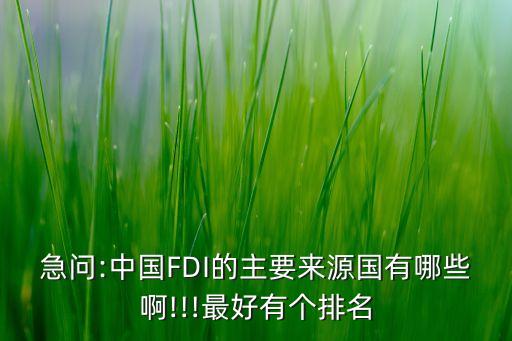 急問(wèn):中國(guó)FDI的主要來(lái)源國(guó)有哪些啊!!!最好有個(gè)排名