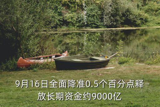 9月16日全面降準(zhǔn)0.5個百分點(diǎn)釋放長期資金約9000億