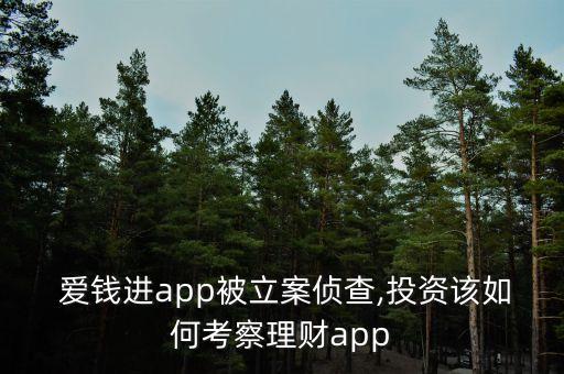  愛錢進(jìn)app被立案偵查,投資該如何考察理財app