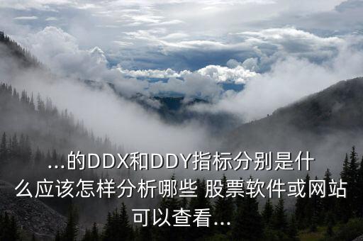 ...的DDX和DDY指標(biāo)分別是什么應(yīng)該怎樣分析哪些 股票軟件或網(wǎng)站可以查看...