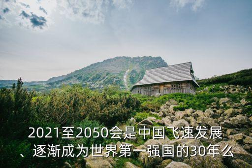 2021至2050會(huì)是中國(guó)飛速發(fā)展、逐漸成為世界第一強(qiáng)國(guó)的30年么