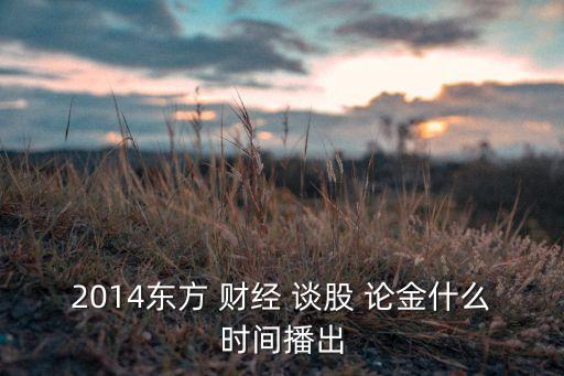 2014東方 財經(jīng) 談股 論金什么時間播出