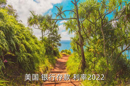 美國 銀行存款 利率2022