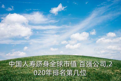 中國(guó)人壽躋身全球市值 百?gòu)?qiáng)公司,2020年排名第幾位