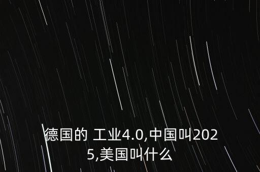  德國的 工業(yè)4.0,中國叫2025,美國叫什么