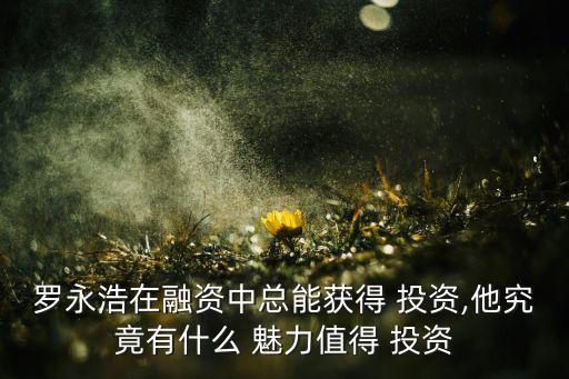 羅永浩在融資中總能獲得 投資,他究竟有什么 魅力值得 投資