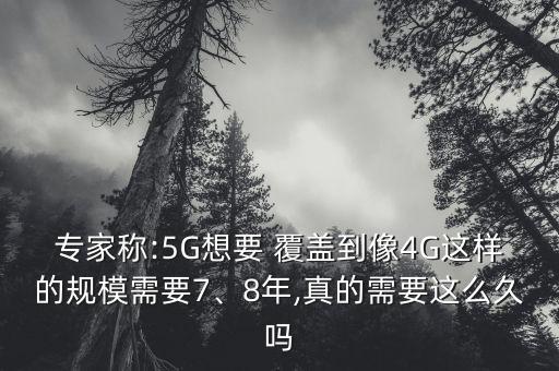 專家稱:5G想要 覆蓋到像4G這樣的規(guī)模需要7、8年,真的需要這么久嗎