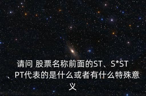 請問 股票名稱前面的ST、S*ST、PT代表的是什么或者有什么特殊意義