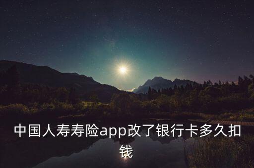 中國(guó)人壽壽險(xiǎn)app改了銀行卡多久扣錢