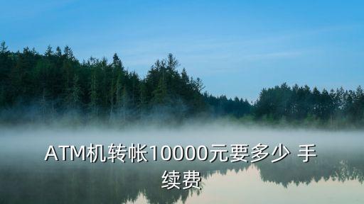 ATM機轉(zhuǎn)帳10000元要多少 手續(xù)費