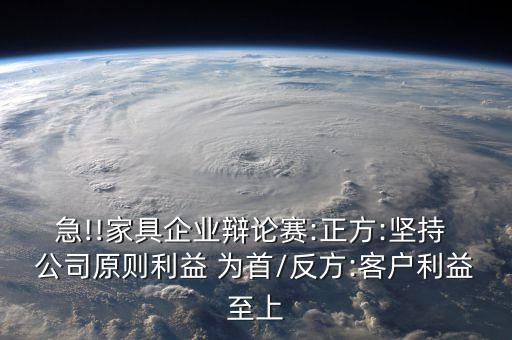 急!!家具企業(yè)辯論賽:正方:堅(jiān)持 公司原則利益 為首/反方:客戶利益至上