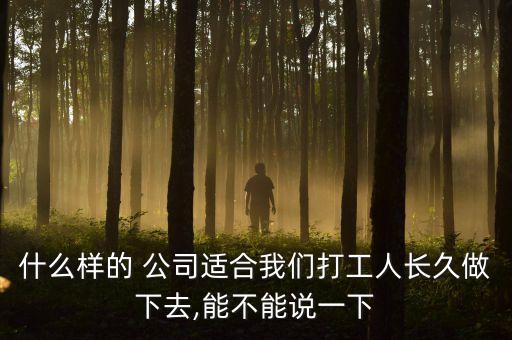 什么樣的 公司適合我們打工人長(zhǎng)久做下去,能不能說一下