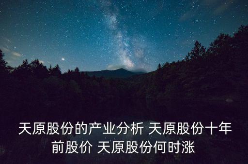  天原股份的產(chǎn)業(yè)分析 天原股份十年前股價 天原股份何時漲